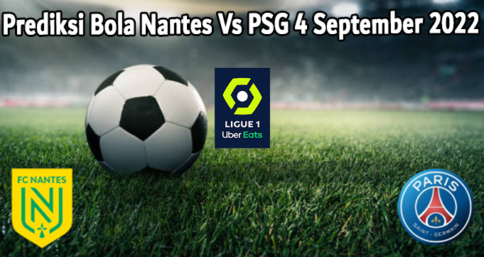 Prediksi Bola Nantes Vs PSG 4 September 2022