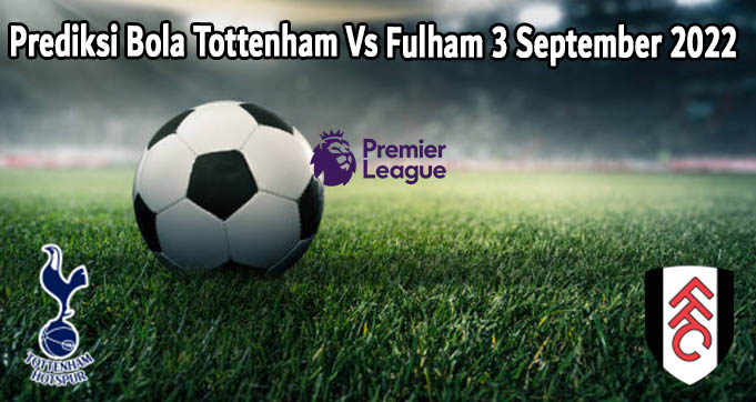 Prediksi Bola Tottenham Vs Fulham 3 September 2022