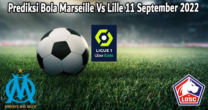 Prediksi Bola Marseille Vs Lille 11 September 2022