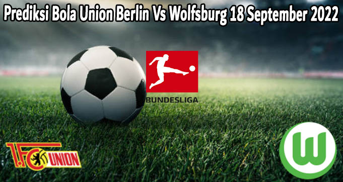Prediksi Bola Union Berlin Vs Wolfsburg 18 September 2022