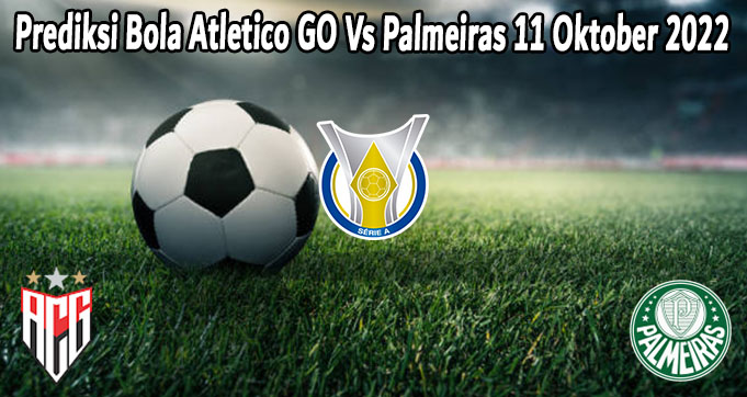 Prediksi Bola Atletico GO Vs Palmeiras 11 Oktober 2022 