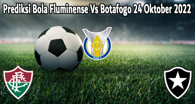 Prediksi Bola Fluminense Vs Botafogo 24 Oktober 2022