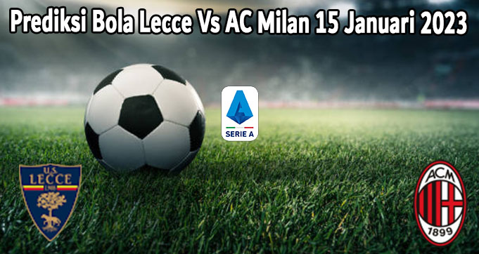 Prediksi Bola Lecce Vs AC Milan 15 Januari 2023