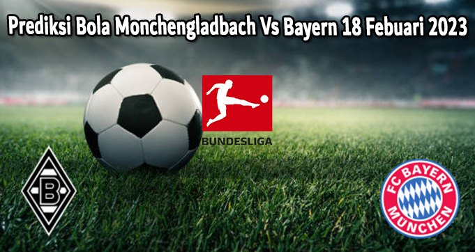 Prediksi Bola Monchengladbach Vs Bayern 18 Febuari 2023