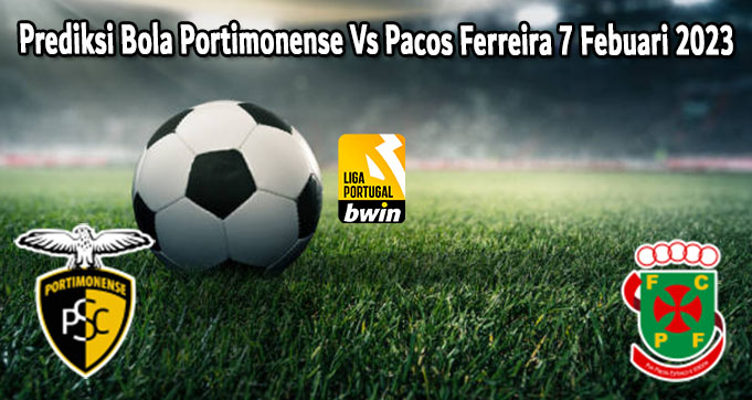 Prediksi Bola Portimonense Vs Pacos Ferreira 7 Febuari 2023