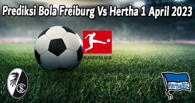 Prediksi Bola Freiburg Vs Hertha 1 April 2023