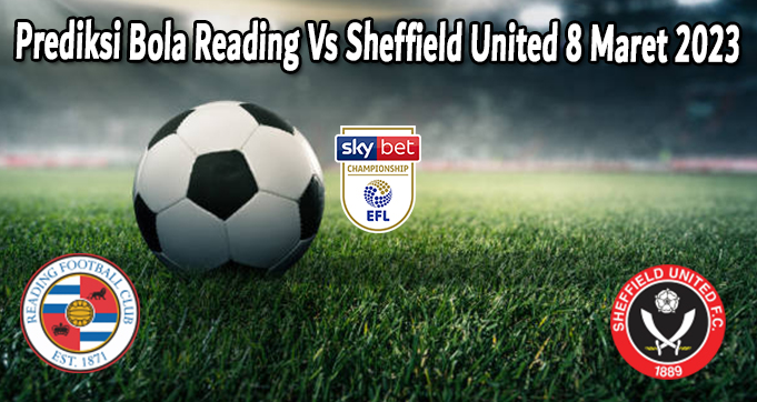 Prediksi Bola Reading Vs Sheffield United 8 Maret 2023