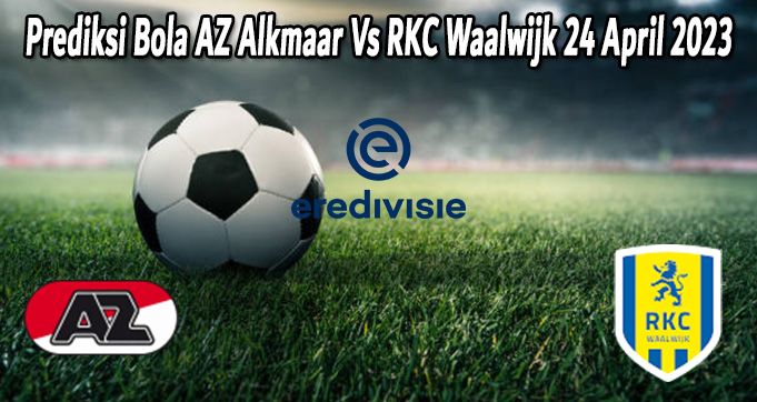 Prediksi Bola AZ Alkmaar Vs RKC Waalwijk 24 April 2023