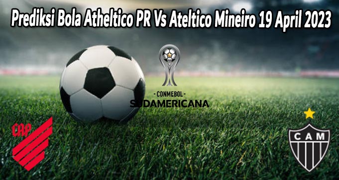 Prediksi Bola Atheltico PR Vs Ateltico Mineiro 19 April 2023