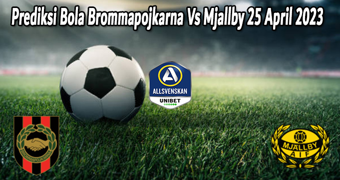 Prediksi Bola Brommapojkarna Vs Mjallby 25 April 2023