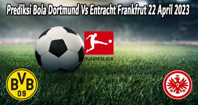 Prediksi Bola Dortmund Vs Entracht Frankfrut 22 April 2023