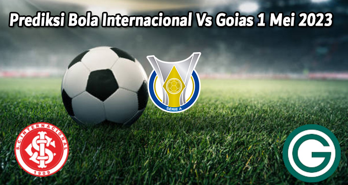 Prediksi Bola Internacional Vs Goias 1 Mei 2023