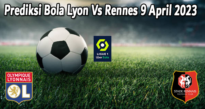 Prediksi Bola Lyon Vs Rennes 9 April 2023 