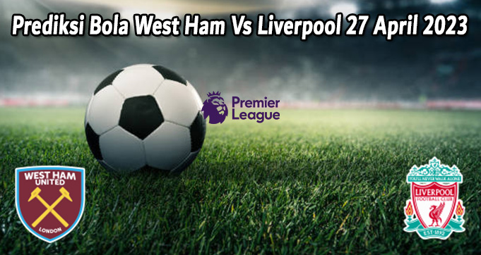 Prediksi Bola West Ham Vs Liverpool 27 April 2023